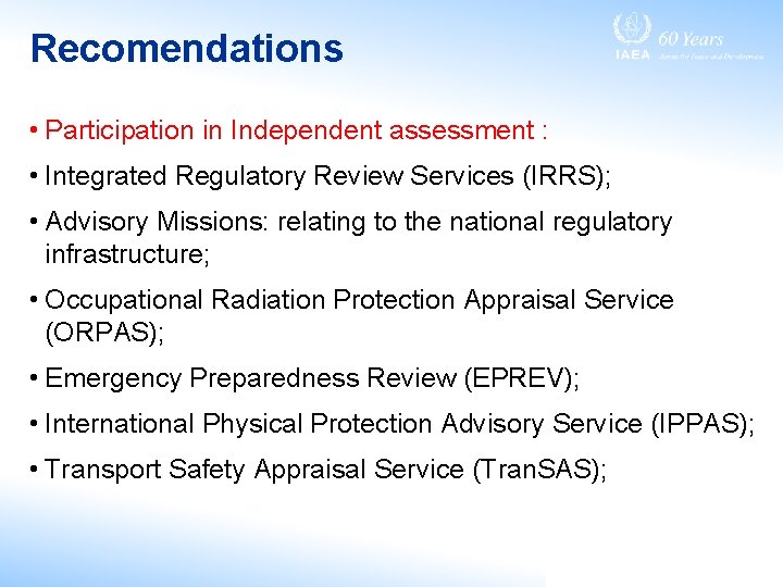 Recomendations • Participation in Independent assessment : • Integrated Regulatory Review Services (IRRS); •