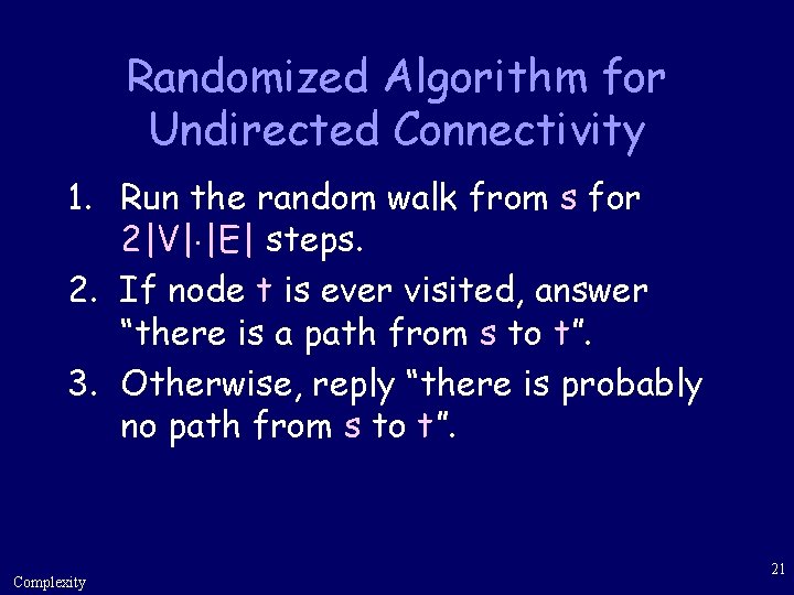 Randomized Algorithm for Undirected Connectivity 1. Run the random walk from s for 2|V|