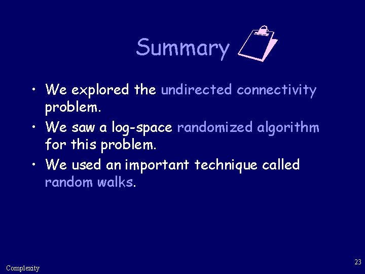 Summary • We explored the undirected connectivity problem. • We saw a log-space randomized