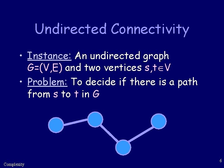 Undirected Connectivity • Instance: An undirected graph G=(V, E) and two vertices s, t