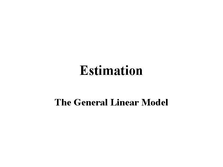 Estimation The General Linear Model 