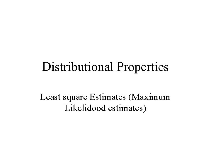 Distributional Properties Least square Estimates (Maximum Likelidood estimates) 