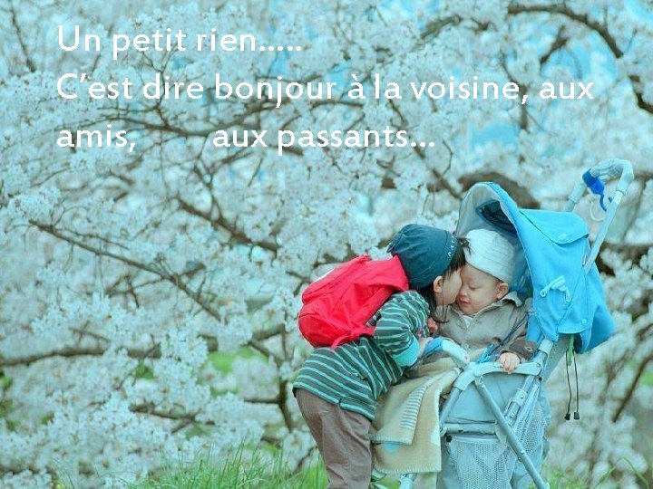 Un petit rien…. . C’est dire bonjour à la voisine, aux amis, aux passants…