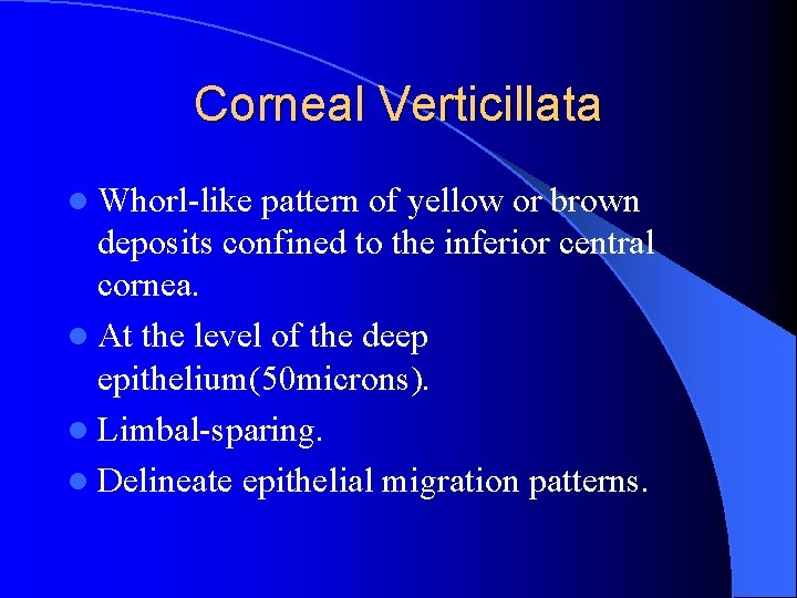 Corneal Verticillata l Whorl-like pattern of yellow or brown deposits confined to the inferior