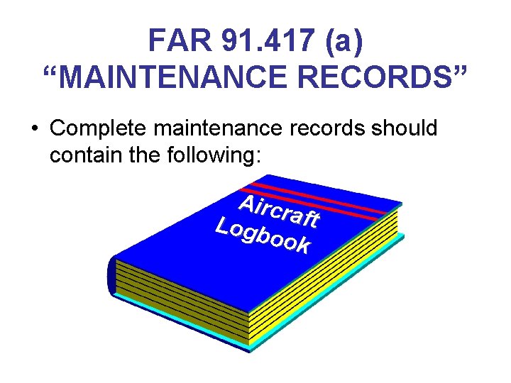 FAR 91. 417 (a) “MAINTENANCE RECORDS” • Complete maintenance records should contain the following: