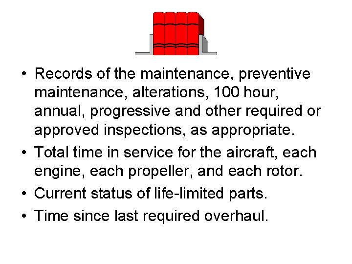  • Records of the maintenance, preventive maintenance, alterations, 100 hour, annual, progressive and