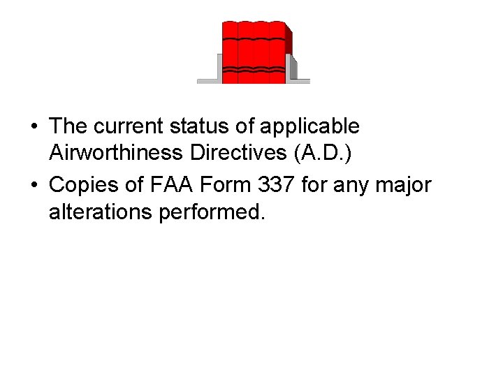  • The current status of applicable Airworthiness Directives (A. D. ) • Copies