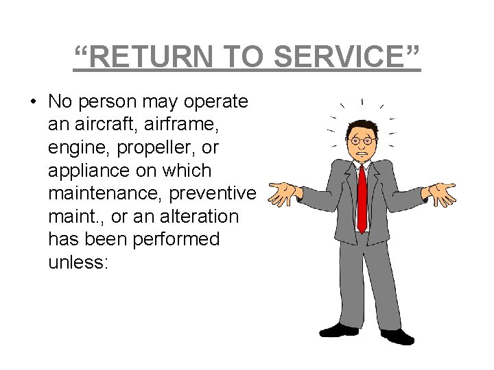 “RETURN TO SERVICE” • No person may operate an aircraft, airframe, engine, propeller, or