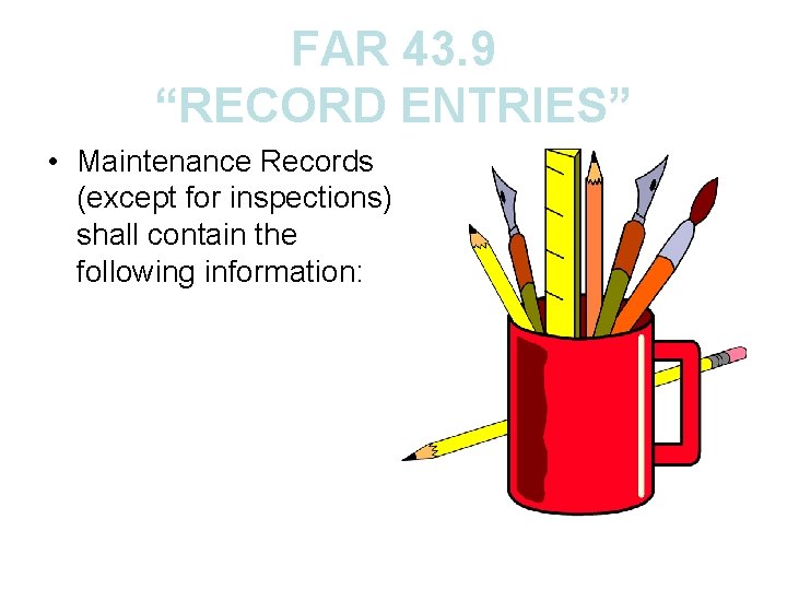 FAR 43. 9 “RECORD ENTRIES” • Maintenance Records (except for inspections) shall contain the