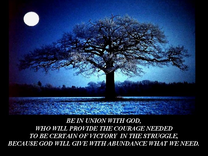 BE IN UNION WITH GOD, WHO WILL PROVIDE THE COURAGE NEEDED TO BE CERTAIN BE IN UNION WITH GOD, WHO WILL PROVIDE THE COURAGE NEEDED TO BE CERTAIN