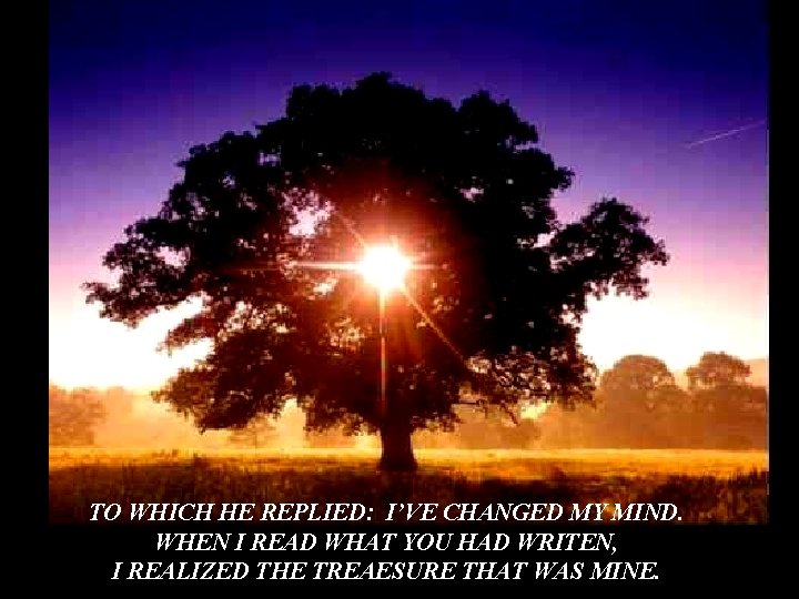 TO WHICH HE REPLIED: I’VE CHANGED MY MIND. WHEN I READ WHAT YOU HAD TO WHICH HE REPLIED: I’VE CHANGED MY MIND. WHEN I READ WHAT YOU HAD