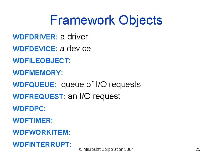 Framework Objects WDFDRIVER: a driver WDFDEVICE: a device WDFILEOBJECT: WDFMEMORY: WDFQUEUE: queue of I/O