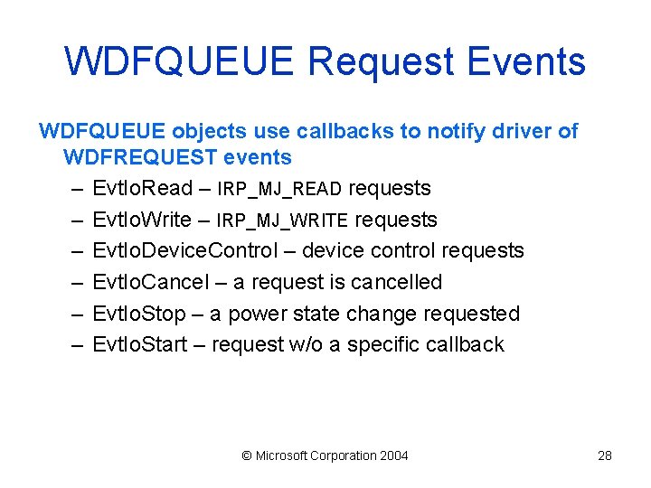 WDFQUEUE Request Events WDFQUEUE objects use callbacks to notify driver of WDFREQUEST events –