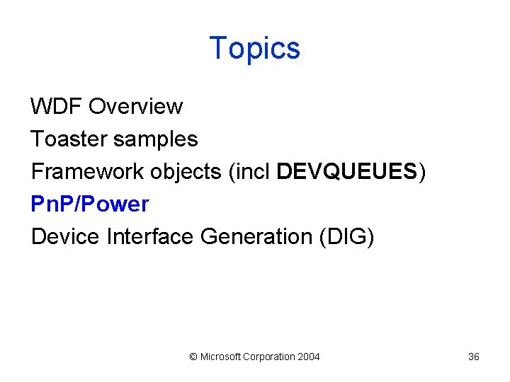 Topics WDF Overview Toaster samples Framework objects (incl DEVQUEUES) Pn. P/Power Device Interface Generation