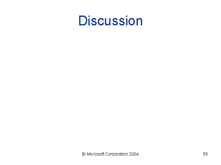 Discussion © Microsoft Corporation 2004 55 