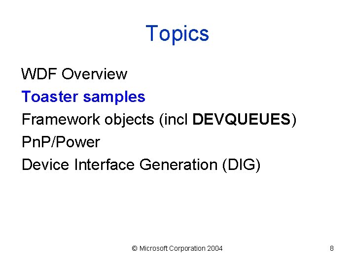 Topics WDF Overview Toaster samples Framework objects (incl DEVQUEUES) Pn. P/Power Device Interface Generation