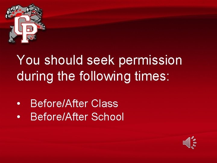 You should seek permission during the following times: • Before/After Class • Before/After School