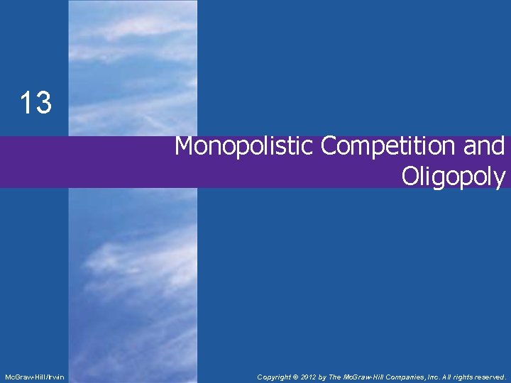 13 Monopolistic Competition and Oligopoly Mc. Graw-Hill/Irwin Copyright © 2012 by The Mc. Graw-Hill