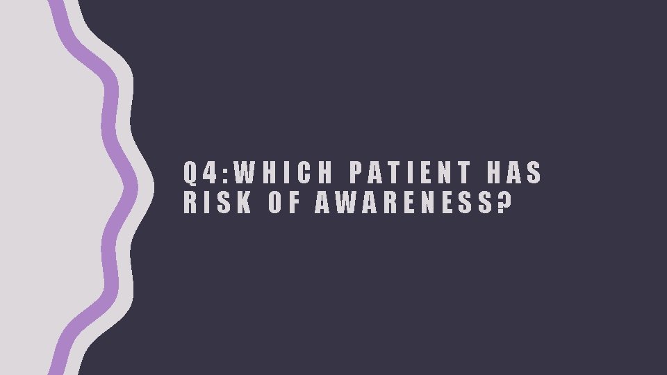 Q 4: WHICH PATIENT HAS RISK OF AWARENESS? 