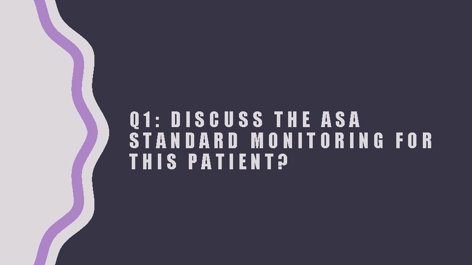 Q 1: DISCUSS THE ASA STANDARD MONITORING FOR THIS PATIENT? 