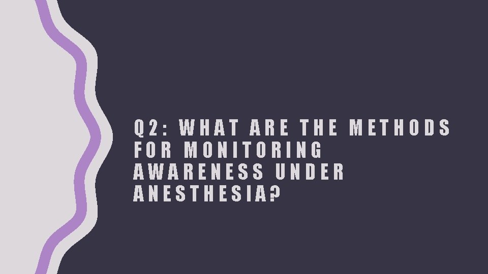Q 2: WHAT ARE THE METHODS FOR MONITORING AWARENESS UNDER ANESTHESIA? 