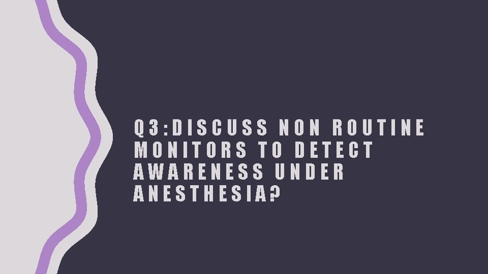 Q 3: DISCUSS NON ROUTINE MONITORS TO DETECT AWARENESS UNDER ANESTHESIA? 