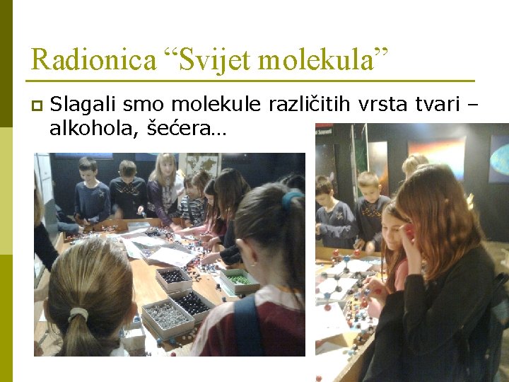 Radionica “Svijet molekula” p Slagali smo molekule različitih vrsta tvari – alkohola, šećera… 