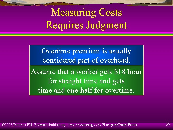 Measuring Costs Requires Judgment Overtime premium is usually considered part of overhead. Assume that