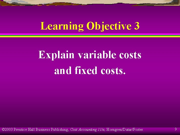 Learning Objective 3 Explain variable costs and fixed costs. © 2003 Prentice Hall Business