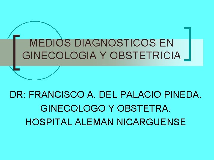 MEDIOS DIAGNOSTICOS EN GINECOLOGIA Y OBSTETRICIA DR: FRANCISCO A. DEL PALACIO PINEDA. GINECOLOGO Y