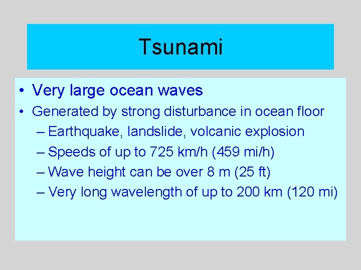 Tsunami • Very large ocean waves • Generated by strong disturbance in ocean floor