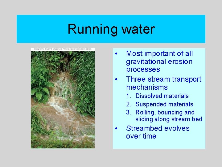 Running water • • Most important of all gravitational erosion processes Three stream transport