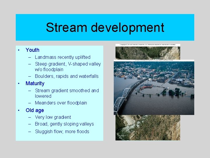 Stream development • Youth – Landmass recently uplifted – Steep gradient, V-shaped valley w/o