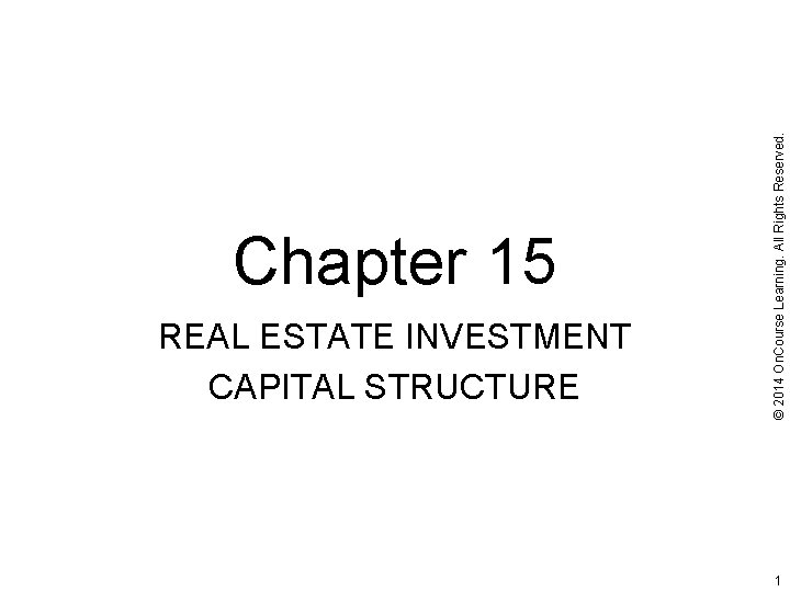 REAL ESTATE INVESTMENT CAPITAL STRUCTURE © 2014 On. Course Learning. All Rights Reserved. Chapter