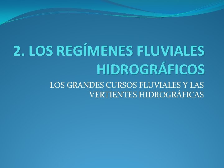 2. LOS REGÍMENES FLUVIALES HIDROGRÁFICOS LOS GRANDES CURSOS FLUVIALES Y LAS VERTIENTES HIDROGRÁFICAS 