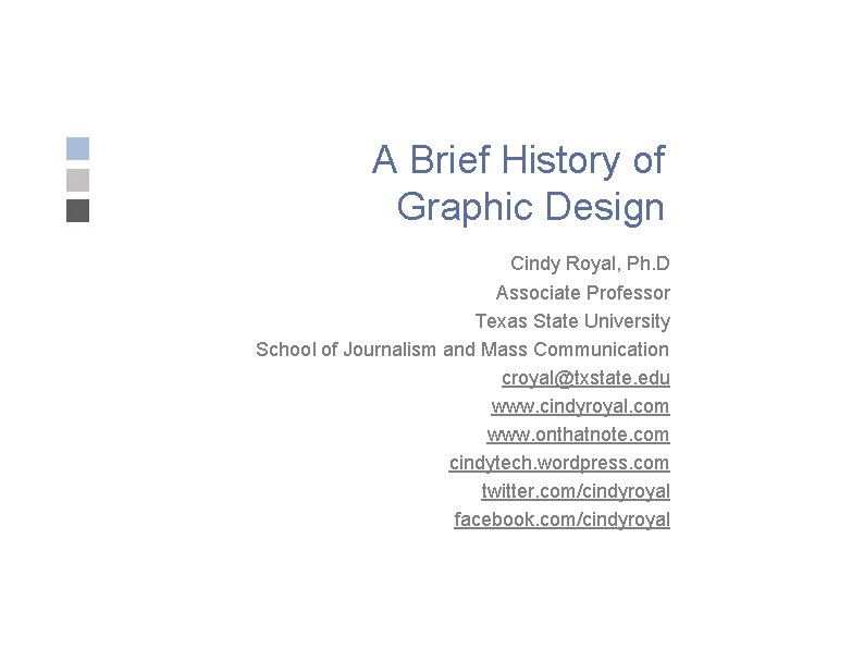 A Brief History of Graphic Design Cindy Royal, Ph. D Associate Professor Texas State