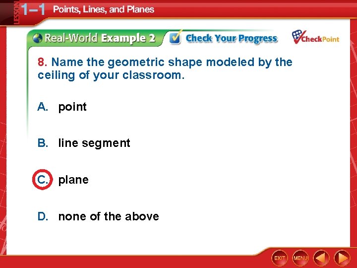 8. Name the geometric shape modeled by the ceiling of your classroom. A. point