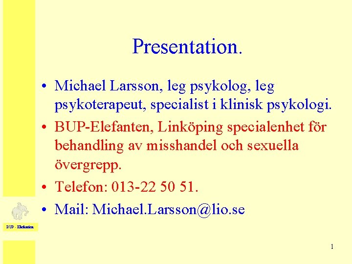 Presentation. • Michael Larsson, leg psykolog, leg psykoterapeut, specialist i klinisk psykologi. • BUP-Elefanten,