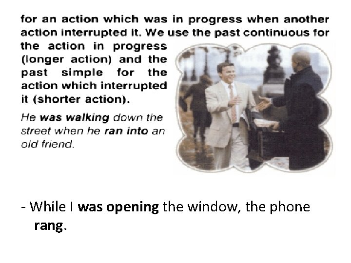 - While I was opening the window, the phone rang. 