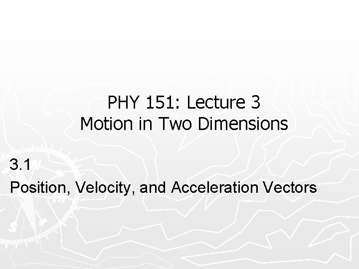 PHY 151: Lecture 3 Motion in Two Dimensions 3. 1 Position, Velocity, and Acceleration