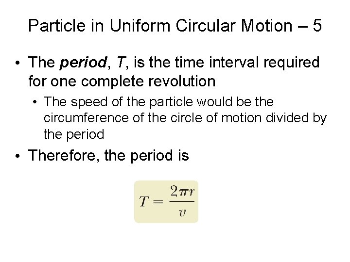 Particle in Uniform Circular Motion – 5 • The period, T, is the time