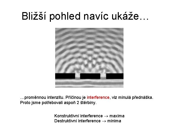 Bližší pohled navíc ukáže… …proměnnou intenzitu. Příčinou je interference, viz minulá přednáška. Proto jsme Bližší pohled navíc ukáže… …proměnnou intenzitu. Příčinou je interference, viz minulá přednáška. Proto jsme