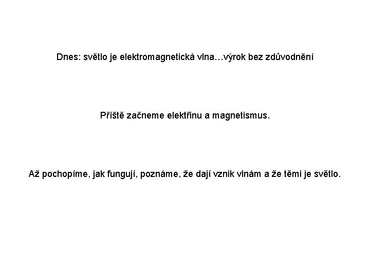 Dnes: světlo je elektromagnetická vlna…výrok bez zdůvodnění Příště začneme elektřinu a magnetismus. Až pochopíme, Dnes: světlo je elektromagnetická vlna…výrok bez zdůvodnění Příště začneme elektřinu a magnetismus. Až pochopíme,