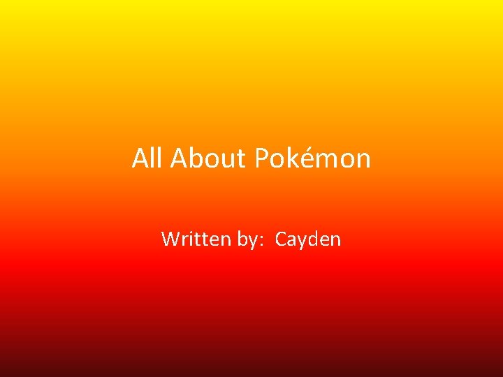 All About Pokémon Written by: Cayden 