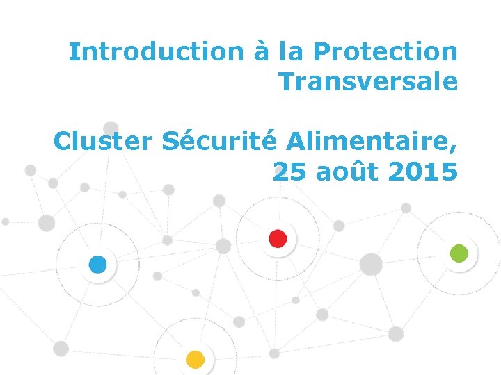 Introduction à la Protection Transversale Cluster Sécurité Alimentaire, 25 août 2015 