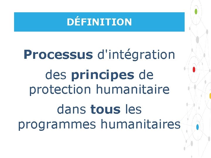 DÉFINITION Processus d'intégration des principes de protection humanitaire dans tous les programmes humanitaires 