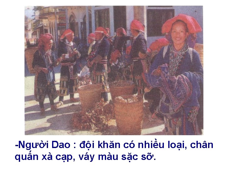 -Người Dao : đội khăn có nhiều loại, chân quấn xà cạp, váy màu -Người Dao : đội khăn có nhiều loại, chân quấn xà cạp, váy màu