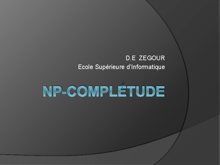 D. E ZEGOUR Ecole Supérieure d’Informatique NP-COMPLÉTUDE 