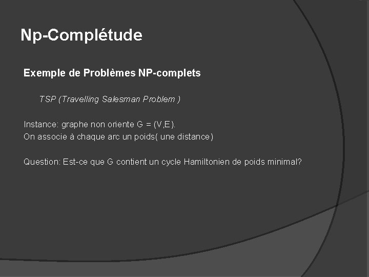 Np-Complétude Exemple de Problèmes NP-complets TSP (Travelling Salesman Problem ) Instance: graphe non oriente