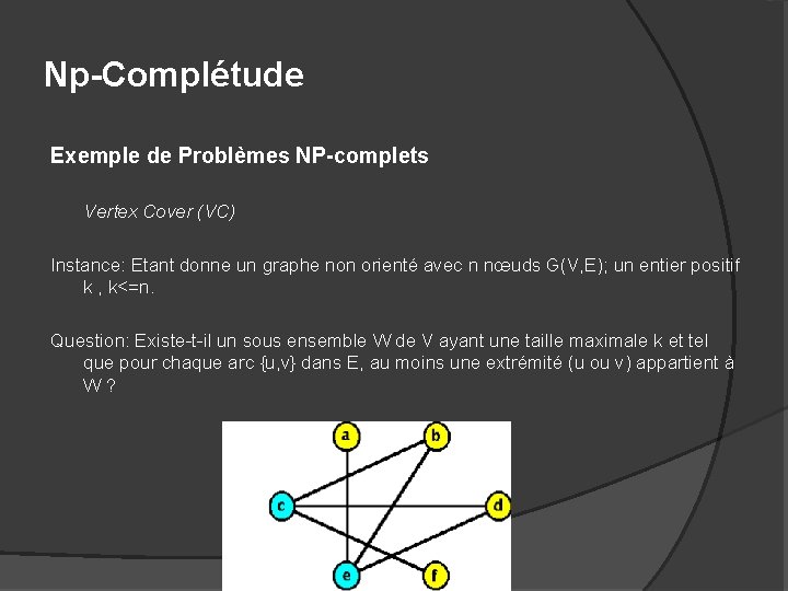 Np-Complétude Exemple de Problèmes NP-complets Vertex Cover (VC) Instance: Etant donne un graphe non